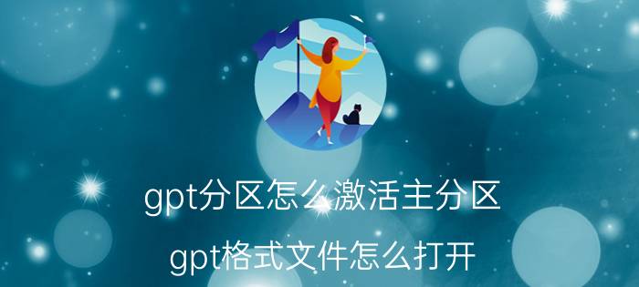 gpt分区怎么激活主分区 gpt格式文件怎么打开？